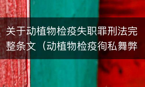 关于动植物检疫失职罪刑法完整条文（动植物检疫徇私舞弊罪与动植物检疫失职罪的区别在于）