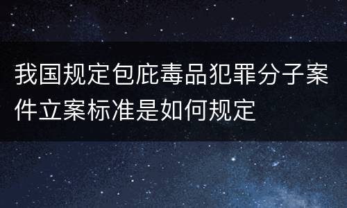 我国规定包庇毒品犯罪分子案件立案标准是如何规定