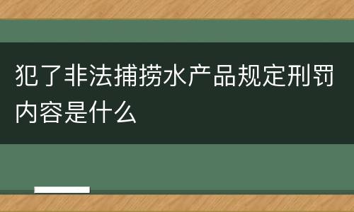 犯了非法捕捞水产品规定刑罚内容是什么
