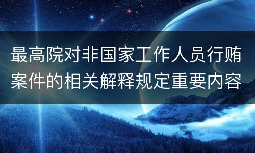 最高院对非国家工作人员行贿案件的相关解释规定重要内容包括什么