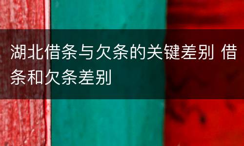 湖北借条与欠条的关键差别 借条和欠条差别