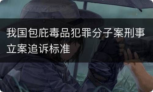 我国包庇毒品犯罪分子案刑事立案追诉标准