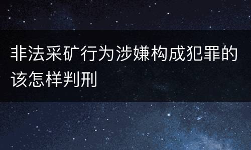 非法采矿行为涉嫌构成犯罪的该怎样判刑