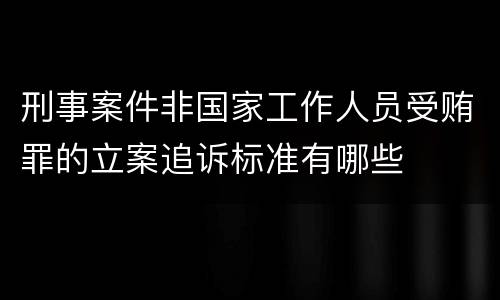 刑事案件非国家工作人员受贿罪的立案追诉标准有哪些