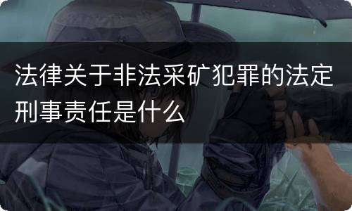 法律关于非法采矿犯罪的法定刑事责任是什么
