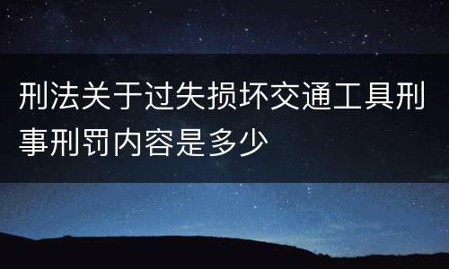 刑法关于过失损坏交通工具刑事刑罚内容是多少