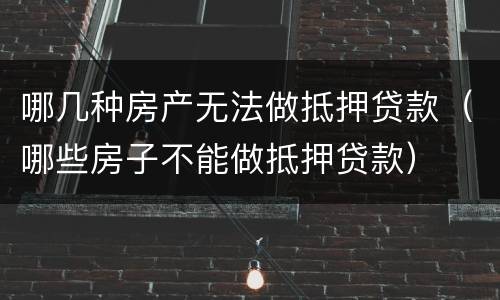 哪几种房产无法做抵押贷款（哪些房子不能做抵押贷款）