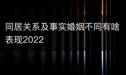 同居关系及事实婚姻不同有啥表现2022
