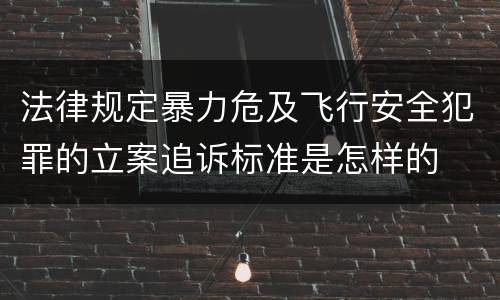 法律规定暴力危及飞行安全犯罪的立案追诉标准是怎样的