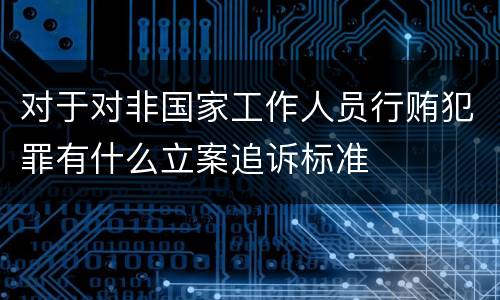 对于对非国家工作人员行贿犯罪有什么立案追诉标准