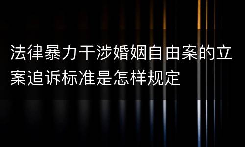 法律暴力干涉婚姻自由案的立案追诉标准是怎样规定