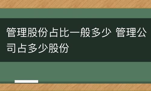 管理股份占比一般多少 管理公司占多少股份