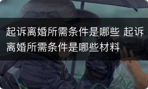 起诉离婚所需条件是哪些 起诉离婚所需条件是哪些材料