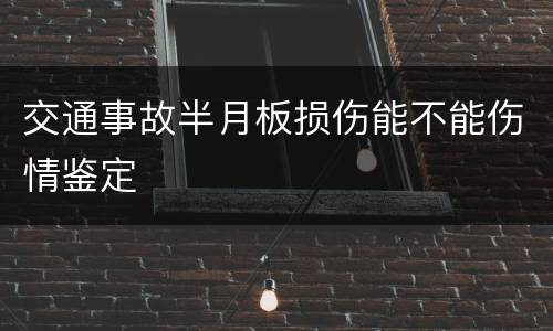 交通事故半月板损伤能不能伤情鉴定