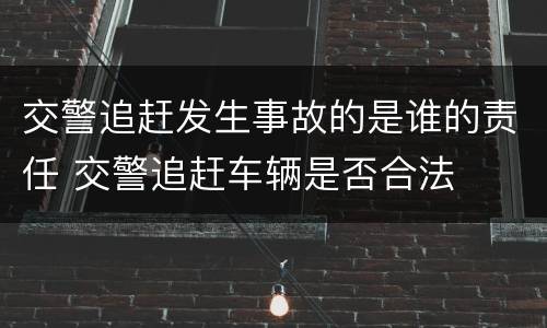 交警追赶发生事故的是谁的责任 交警追赶车辆是否合法