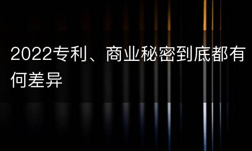 2022专利、商业秘密到底都有何差异