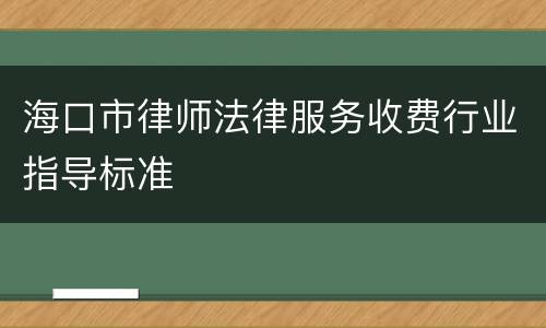 海口市律师法律服务收费行业指导标准