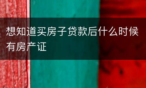 想知道买房子贷款后什么时候有房产证