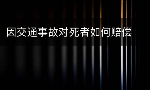 因交通事故对死者如何赔偿