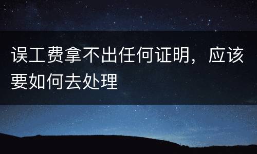 误工费拿不出任何证明，应该要如何去处理