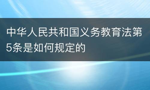 中华人民共和国义务教育法第5条是如何规定的