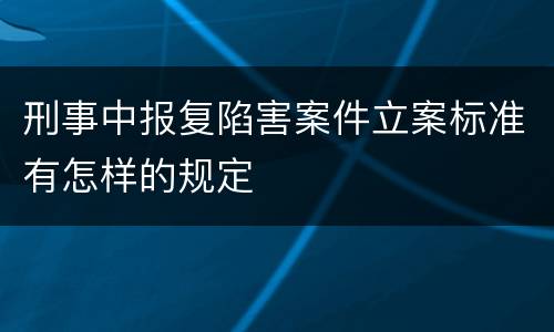 刑事中报复陷害案件立案标准有怎样的规定