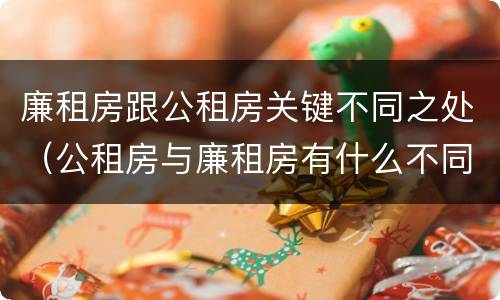 廉租房跟公租房关键不同之处（公租房与廉租房有什么不同）