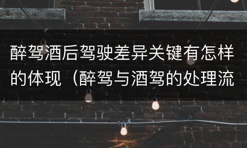 醉驾酒后驾驶差异关键有怎样的体现（醉驾与酒驾的处理流程）