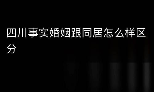 四川事实婚姻跟同居怎么样区分
