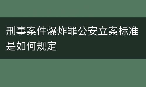 刑事案件爆炸罪公安立案标准是如何规定