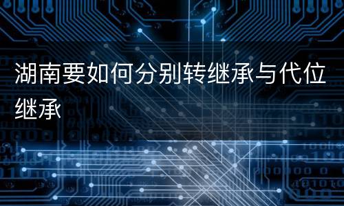 湖南要如何分别转继承与代位继承