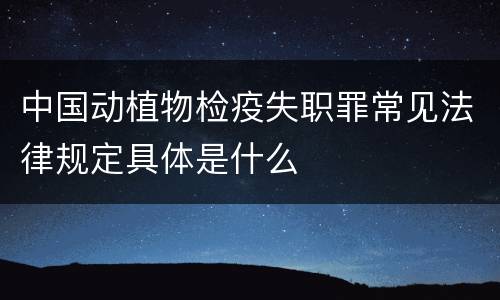 中国动植物检疫失职罪常见法律规定具体是什么