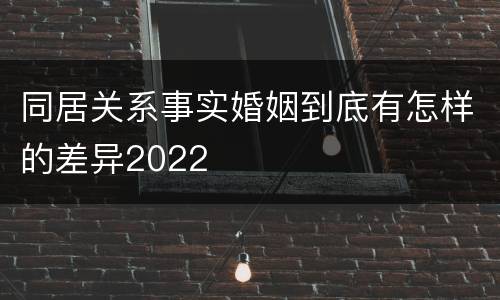 同居关系事实婚姻到底有怎样的差异2022