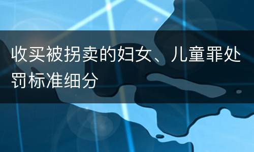 收买被拐卖的妇女、儿童罪处罚标准细分