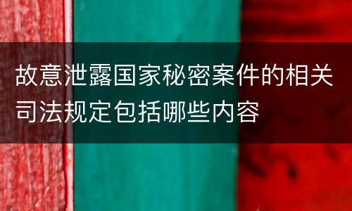 故意泄露国家秘密案件的相关司法规定包括哪些内容