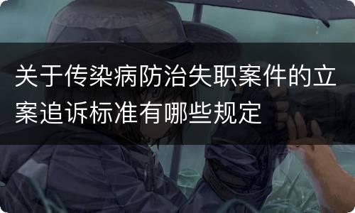 关于传染病防治失职案件的立案追诉标准有哪些规定