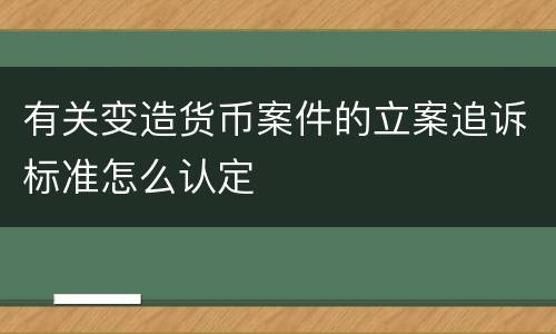 有关变造货币案件的立案追诉标准怎么认定
