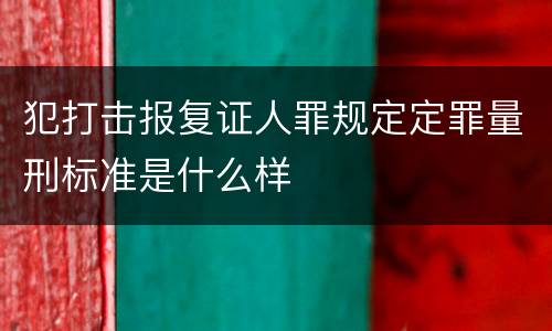 犯打击报复证人罪规定定罪量刑标准是什么样