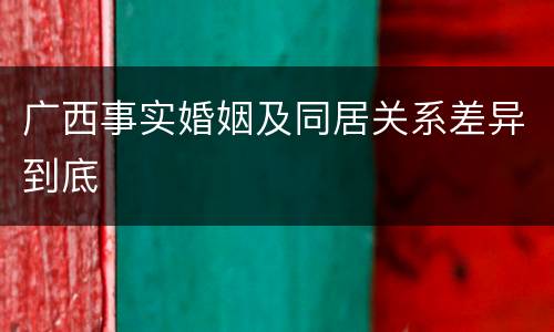广西事实婚姻及同居关系差异到底