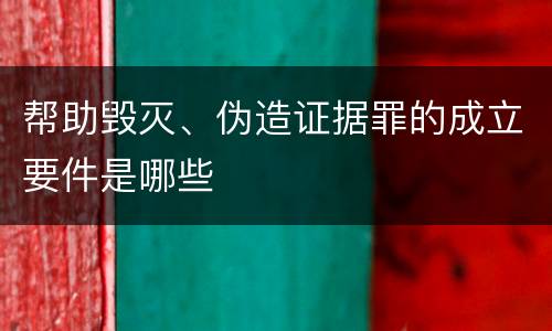 帮助毁灭、伪造证据罪的成立要件是哪些