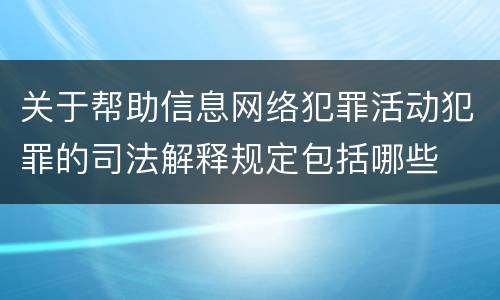 关于帮助信息网络犯罪活动犯罪的司法解释规定包括哪些