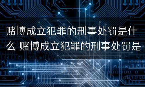 赌博成立犯罪的刑事处罚是什么 赌博成立犯罪的刑事处罚是什么标准