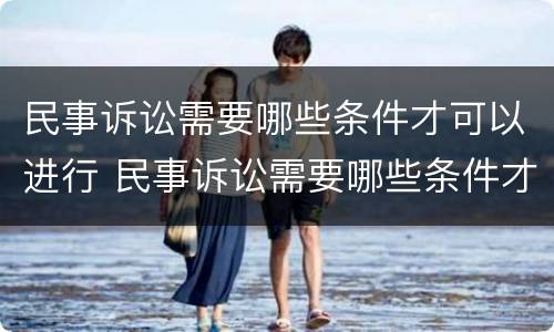 民事诉讼需要哪些条件才可以进行 民事诉讼需要哪些条件才可以进行诉讼