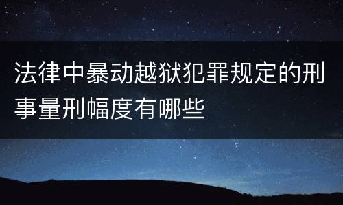 法律中暴动越狱犯罪规定的刑事量刑幅度有哪些