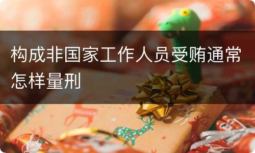 构成非国家工作人员受贿通常怎样量刑
