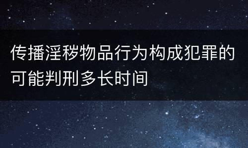 传播淫秽物品行为构成犯罪的可能判刑多长时间