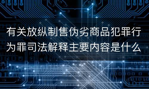 有关放纵制售伪劣商品犯罪行为罪司法解释主要内容是什么