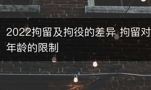 2022拘留及拘役的差异 拘留对年龄的限制