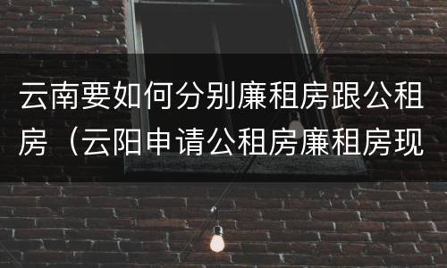 云南要如何分别廉租房跟公租房（云阳申请公租房廉租房现在的什么地方）
