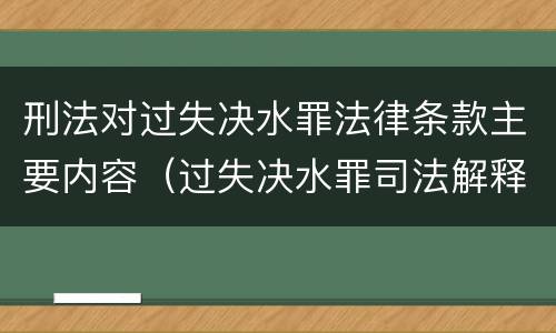 刑法对过失决水罪法律条款主要内容（过失决水罪司法解释）